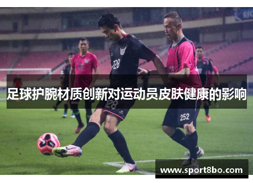 足球护腕材质创新对运动员皮肤健康的影响